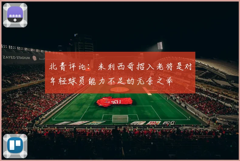 北青评论：米利西奇招入老将是对年轻球员能力不足的无奈之举