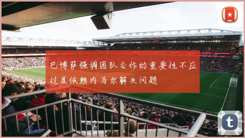 巴博萨强调团队合作的重要性不应过度依赖内马尔解决问题