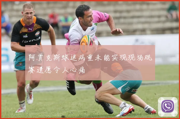 阿贾克斯球迷病重未能实现现场观赛遗愿令人心痛