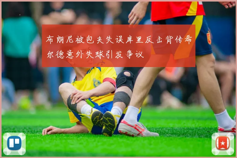 布朗尼被包夹失误库里反击背传希尔德意外失球引发争议