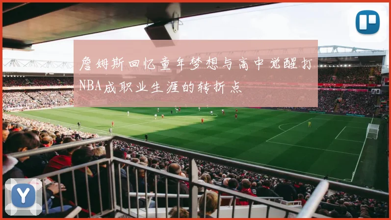 詹姆斯回忆童年梦想与高中觉醒打NBA成职业生涯的转折点