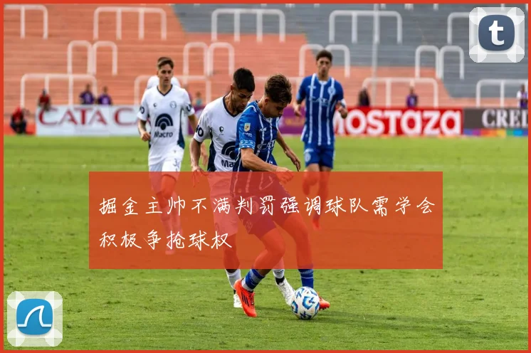 掘金主帅不满判罚强调球队需学会积极争抢球权