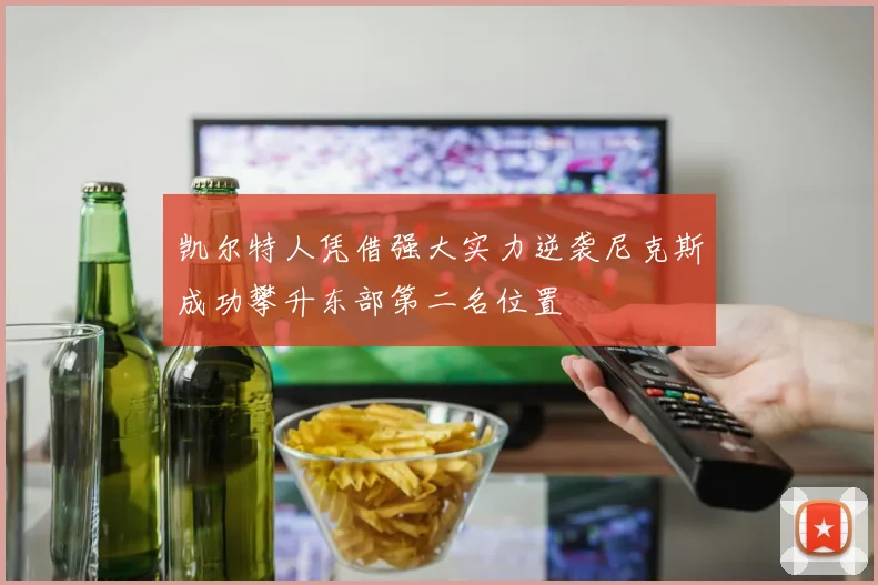 凯尔特人凭借强大实力逆袭尼克斯成功攀升东部第二名位置