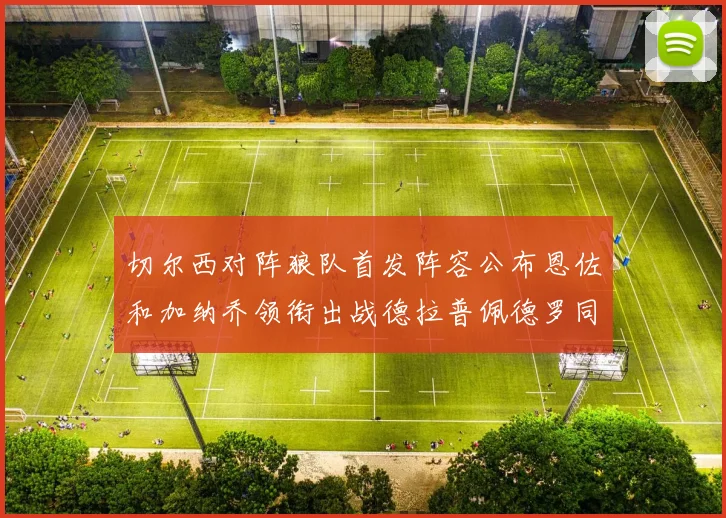 切尔西对阵狼队首发阵容公布恩佐和加纳乔领衔出战德拉普佩德罗同场竞技