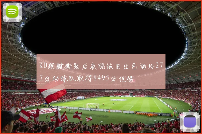 KD跟腱撕裂后表现依旧出色场均277分助球队取得8495分佳绩