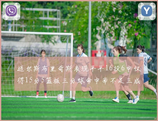 迈尔斯布里奇斯表现平平16投6中仅得15分5篮板三分球命中率不足三成