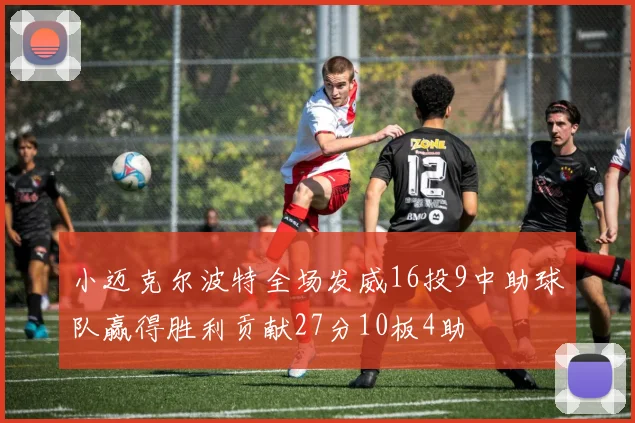 小迈克尔波特全场发威16投9中助球队赢得胜利贡献27分10板4助