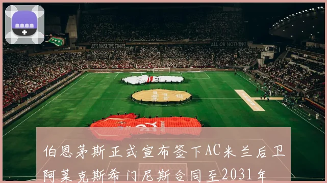 伯恩茅斯正式宣布签下AC米兰后卫阿莱克斯希门尼斯合同至2031年