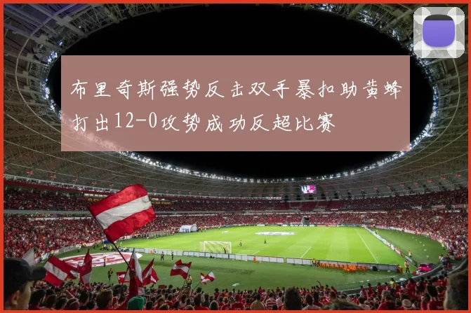布里奇斯强势反击双手暴扣助黄蜂打出12-0攻势成功反超比赛
