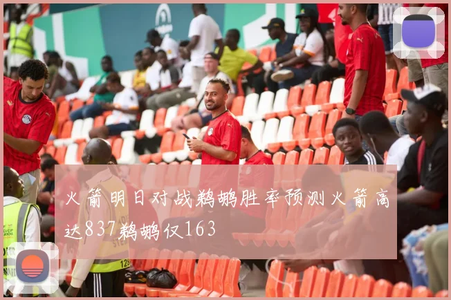 火箭明日对战鹈鹕胜率预测火箭高达837鹈鹕仅163