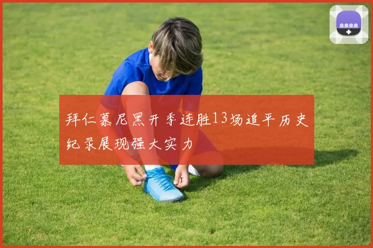 拜仁慕尼黑开季连胜13场追平历史纪录展现强大实力
