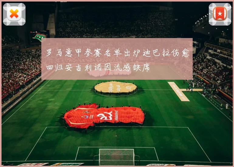 罗马意甲参赛名单出炉迪巴拉伤愈回归安吉利诺因流感缺席