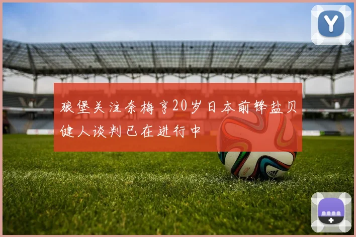 狼堡关注奈梅亨20岁日本前锋盐贝健人谈判已在进行中