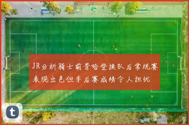 JR分析骑士前景哈登换队后常规赛表现出色但季后赛成绩令人担忧