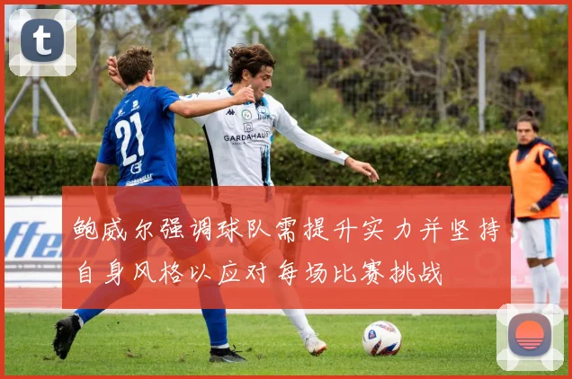鲍威尔强调球队需提升实力并坚持自身风格以应对每场比赛挑战