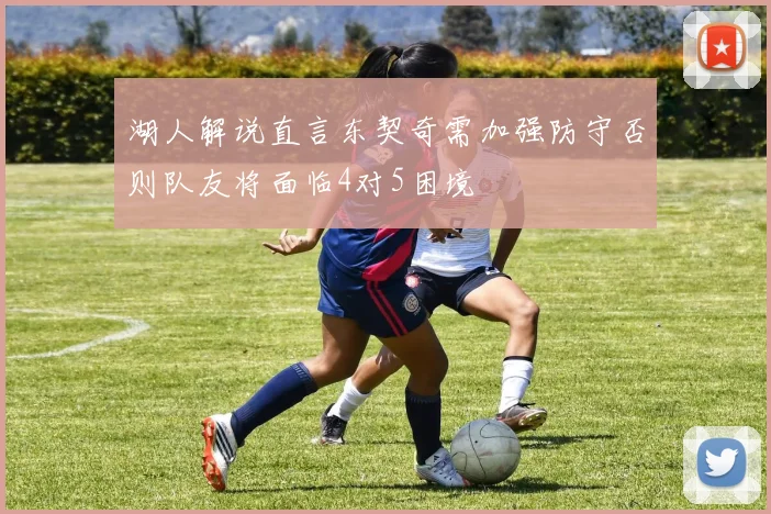 湖人解说直言东契奇需加强防守否则队友将面临4对5困境